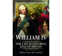 William IV: The Last Hanoverian King of Britain