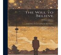William James The Will to Believe: & Other Essays in Popular Philosophy William James Multicolor