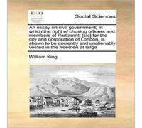 William King An essay on civil government; in which the right of chusing William King Multicolor