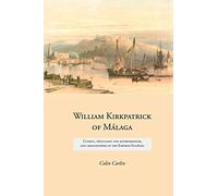 William Kirkpatrick of Malaga: Consul, Negociant and Entrepreneur, and Grandfather of the Empress Eugenie (Family Histories)
