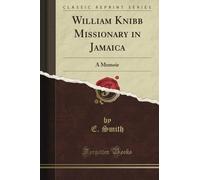 William Knibb Missionary in Jamaica: A Memoir (Classic Reprint)