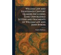 William Law and Eighteenth Century Quakers Including Some Unpublished Letters and Fragments of William Law and John Byrom