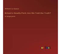 William Le Queux Britain's Deadly Peril; Are We Told the Truth?:in large print William Le Queux Multicolor