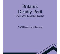 William Le Queux Britain's Deadly Peril: Are We Told the Truth? Paperback Book William Le Queux Multicolor