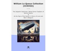 William Le Queux Collection (CCXVIII): Zeppelin Destroyer Some Chapters Secret History Sign Sword Love Belgium (Top Classics)