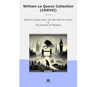 William Le Queux Collection (CDXVII): Britain Deadly Peril Truth Secrets Potsdam (Top Classics)