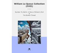 William Le Queux Collection (CVII): Number Berlin Britain Peril Broken Thread (Top Classics)