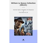 William Le Queux Collection (DXLVI): German Spies England Exposure This House (Top Classics)
