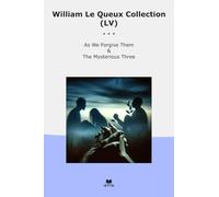 William Le Queux Collection (LV): Forgive Them Mysterious Three (Top Classics)