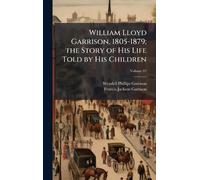 William Lloyd Garrison, 1805-1879; the Story of His Life Told by His Children