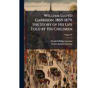 William Lloyd Garrison, 1805-1879; the Story of His Life Told by His Children