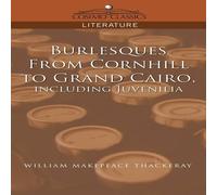 William Makepeace Thackeray Burlesques, from Cornhill to Grand Cairo, Including Juvenilia William Makepeace Thackeray Multicolor