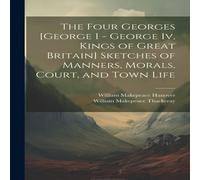 William Makepeace Thackeray The Four Georges [George I - George Iv, Kings of Great Britain] William Makepeace Thackeray Multicolor