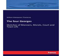 William Makepeace Thackeray The four Georges:Sketches of Manners, Morals, Court & Town Life William Makepeace Thackeray Multicolor