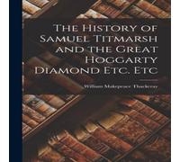 William Makepeace Thackeray The History of Samuel Titmarsh & the Great Hoggarty Diamond Etc William Makepeace Thackeray Multicolor