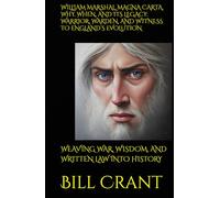 WILLIAM MARSHAL, MAGNA CARTA, WHY, WHEN, AND ITS LEGACY: WARRIOR, WARDEN, AND WITNESS TO ENGLAND’S EVOLUTION: WEAVING WAR, WISDOM, AND WRITTEN LAW INTO HISTORY (World History)