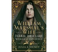 William Marshal's Wife: Isabel de Clare, Woman of Influence