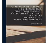 William Maxwell A Memoir of the Rev. John H. Rice, D.D., First Professor of in White William Maxwell White