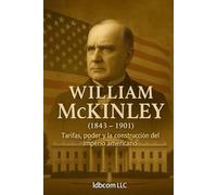 William McKinley (1843 - 1901): Tarifas, poder y la construcción del imperio americano (Biografía breve)