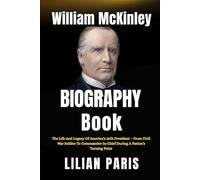 William McKinley Biography Book: The Life And Legacy Of America’s 25th President - From Civil War Soldier To Commander-In-Chief During A Nation’s Turning Point