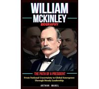 William McKinley Biography: The Path of a President: From National Uncertainty to Global Emergence Through Steady Leadership