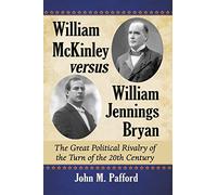 William McKinley versus William Jennings Bryan: The Great Political Rivalry of the Turn of the 20th Century