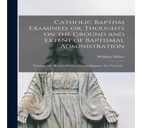 William Miller Catholic Baptism Examined, or, Thoughts on the Ground & Extent William Miller Multicolor