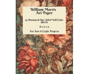 William Morris Art Paper Book - 24 Botanical One-Sided Full Color 8-1/2 x 11 Sheets - For Arts & Crafts Projects - Vibrant Victorian Floral Designs: ... Mixed Media, 1890s Antique Paper Designs
