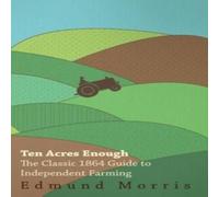 William Morris Ten Acres Enough - The Classic 1864 Guide to Independent Farming William Morris Multicolor