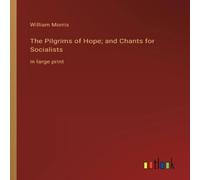 William Morris The Pilgrims of Hope; & Chants for Socialists:in large print William Morris Multicolor