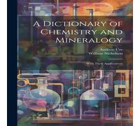 William Nicholson A Dictionary of Chemistry & Mineralogy: With Their Applications William Nicholson Multicolor
