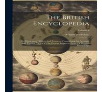 William Nicholson The British Encyclopedia: Or, Dictionary Of Arts & Sciences William Nicholson Multicolor