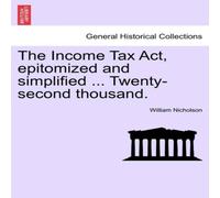 William Nicholson The Income Tax Act, epitomized & simplified ... Twenty-second William Nicholson Multicolor