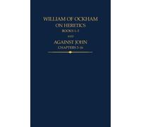 William of Ockham, On Heretics, Books 1-5 and Against John, Chapters 5-16