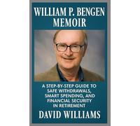 WILLIAM P. BENGEN MEMOIR: A Step-by-Step Guide to Safe Withdrawals, Smart Spending, and Financial Security in Retirement