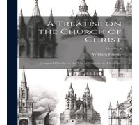William Palmer A Treatise on the Church of Christ: Designed Chiefly for the use in White William Palmer White