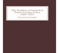 William Palmer The Problem of Ireland in Tudor Foreign Policy: 1485-1603 William Palmer Multicolor