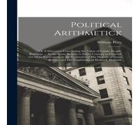 William Petty Political Arithmetick: Or A Discourse Concerning the Value of in White William Petty White