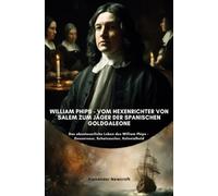 William Phips - Vom Hexenrichter von Salem zum Jäger der spanischen Goldgaleone: Das abenteuerliche Leben des William Phips - Gouverneur, Schatzsucher, Kolonialheld