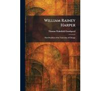 William Rainey Harper: First President of the University of Chicago