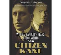 William Randolph Hearst, Orson Welles, and Citizen Kane: The History of the Men Behind One of America’s Most Famous Movies