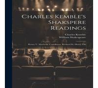 William Shakespeare Charles Kemble's Shakspere Readings: Henry V. Macbeth. Coriolanus William Shakespeare Multicolor