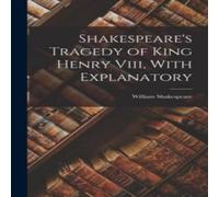 William Shakespeare Shakespeare's Tragedy of King Henry Viii, With Explanatory in White William Shakespeare White