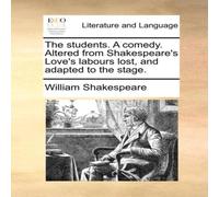 William Shakespeare The students. A comedy. Altered from Shakespeare's Love's labours William Shakespeare Multicolor