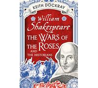 William Shakespeare, the Wars of the Roses and the Historians