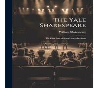 William Shakespeare The Yale Shakespeare: The First Part of King Henry the Sixth in White William Shakespeare White