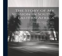 William Shaw The Story of my Mission in South-Eastern Africa: Comprising Some William Shaw Multicolor