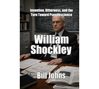 William Shockley: Invention, Bitterness, and the Turn Toward Pseudoscience (When Genius Breaks)