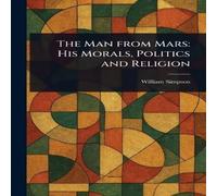William Simpson The Man From Mars: His Morals, Politics & Religion Paperback Book William Simpson Multicolor