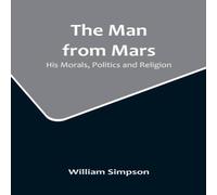 William Simpson The Man from Mars: His Morals, Politics & Religion Paperback Book William Simpson Multicolor